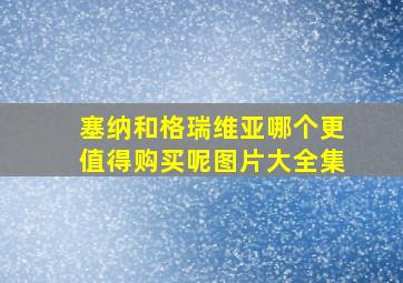 塞纳和格瑞维亚哪个更值得购买呢图片大全集