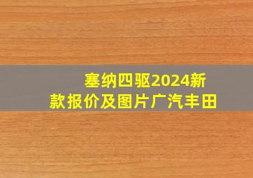 塞纳四驱2024新款报价及图片广汽丰田