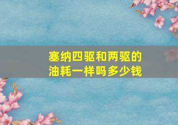 塞纳四驱和两驱的油耗一样吗多少钱