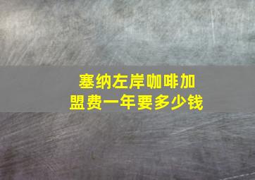 塞纳左岸咖啡加盟费一年要多少钱