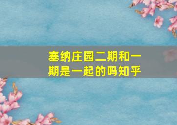 塞纳庄园二期和一期是一起的吗知乎