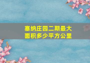 塞纳庄园二期最大面积多少平方公里