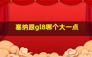 塞纳跟gl8哪个大一点