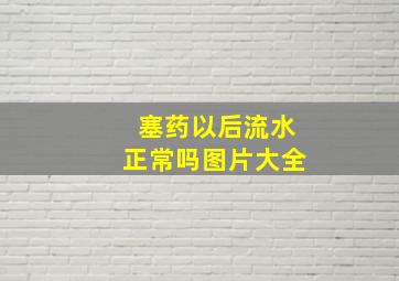 塞药以后流水正常吗图片大全