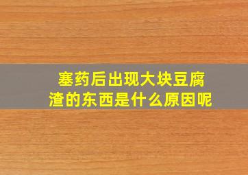 塞药后出现大块豆腐渣的东西是什么原因呢