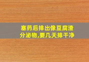 塞药后排出像豆腐渣分泌物,要几天排干净