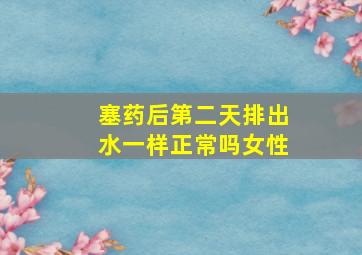 塞药后第二天排出水一样正常吗女性