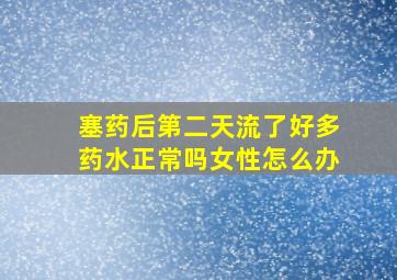 塞药后第二天流了好多药水正常吗女性怎么办