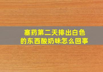 塞药第二天排出白色的东西酸奶味怎么回事