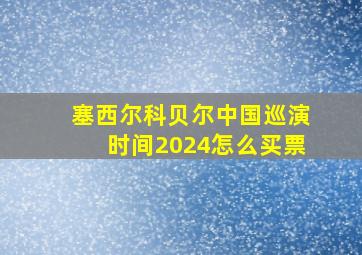 塞西尔科贝尔中国巡演时间2024怎么买票