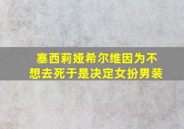 塞西莉娅希尔维因为不想去死于是决定女扮男装