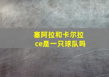 塞阿拉和卡尔拉ce是一只球队吗