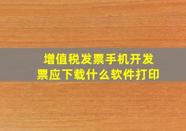 增值税发票手机开发票应下载什么软件打印