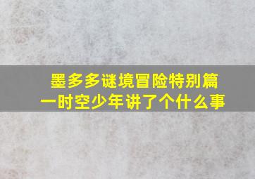 墨多多谜境冒险特别篇一时空少年讲了个什么事