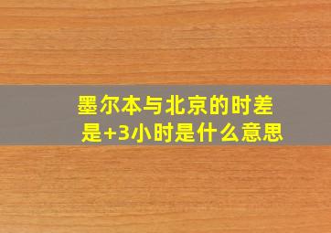 墨尔本与北京的时差是+3小时是什么意思