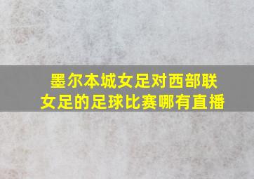 墨尔本城女足对西部联女足的足球比赛哪有直播