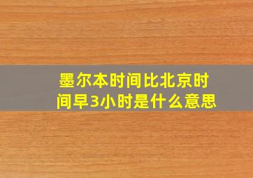 墨尔本时间比北京时间早3小时是什么意思