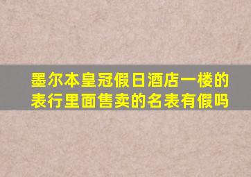 墨尔本皇冠假日酒店一楼的表行里面售卖的名表有假吗