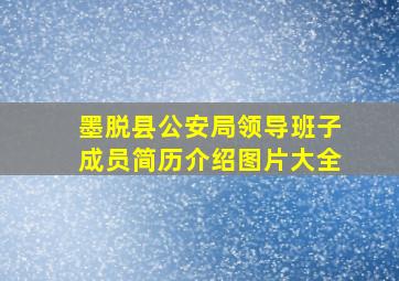 墨脱县公安局领导班子成员简历介绍图片大全