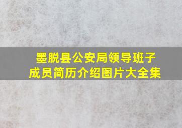 墨脱县公安局领导班子成员简历介绍图片大全集