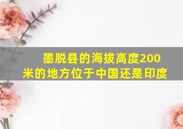 墨脱县的海拔高度200米的地方位于中国还是印度