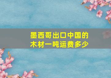 墨西哥出口中国的木材一吨运费多少