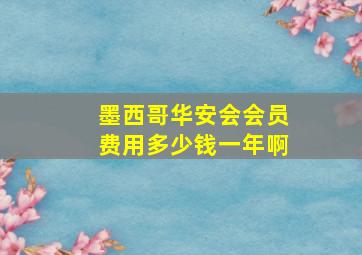 墨西哥华安会会员费用多少钱一年啊