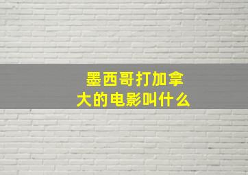 墨西哥打加拿大的电影叫什么