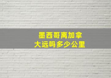 墨西哥离加拿大远吗多少公里