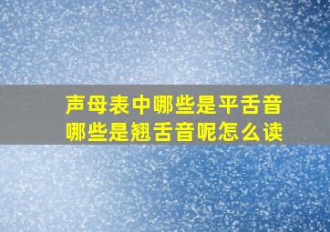 声母表中哪些是平舌音哪些是翘舌音呢怎么读