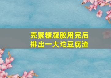 壳聚糖凝胶用完后排出一大坨豆腐渣