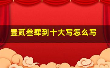 壹贰叁肆到十大写怎么写