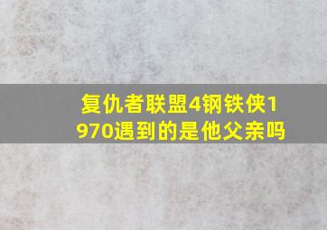 复仇者联盟4钢铁侠1970遇到的是他父亲吗