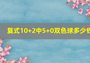 复式10+2中5+0双色球多少钱