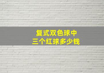 复式双色球中三个红球多少钱