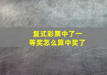 复式彩票中了一等奖怎么算中奖了