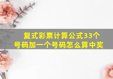 复式彩票计算公式33个号码加一个号码怎么算中奖