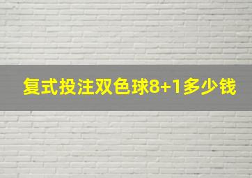 复式投注双色球8+1多少钱