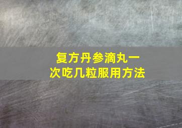 复方丹参滴丸一次吃几粒服用方法