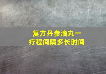 复方丹参滴丸一疗程间隔多长时间