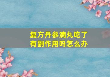 复方丹参滴丸吃了有副作用吗怎么办