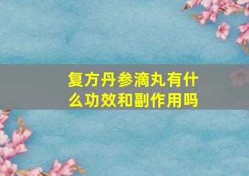 复方丹参滴丸有什么功效和副作用吗