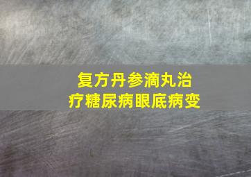 复方丹参滴丸治疗糖尿病眼底病变