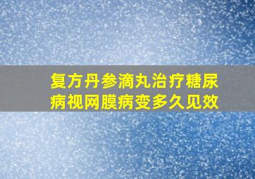 复方丹参滴丸治疗糖尿病视网膜病变多久见效