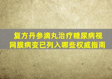 复方丹参滴丸治疗糖尿病视网膜病变已列入哪些权威指南