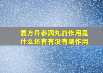 复方丹参滴丸的作用是什么还有有没有副作用