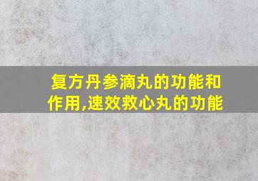 复方丹参滴丸的功能和作用,速效救心丸的功能