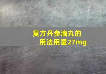 复方丹参滴丸的用法用量27mg