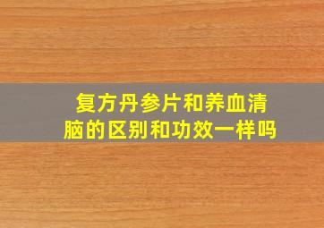 复方丹参片和养血清脑的区别和功效一样吗