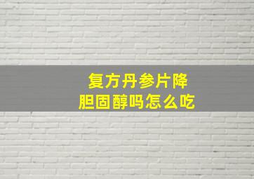 复方丹参片降胆固醇吗怎么吃